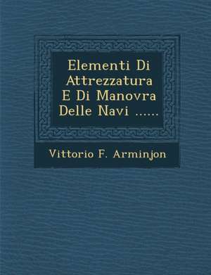 Elementi Di Attrezzatura E Di Manovra Delle Navi ...... de Vittorio F. Arminjon