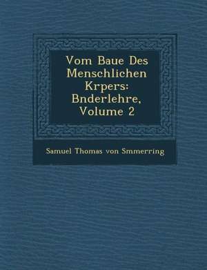 Vom Baue Des Menschlichen K Rpers: B Nderlehre, Volume 2 de Samuel Thomas Von S. Mmerring