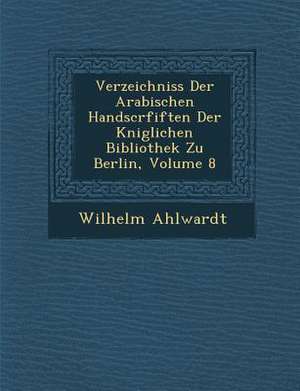 Verzeichniss Der Arabischen Handscrfiften Der K Niglichen Bibliothek Zu Berlin, Volume 8 de Wilhelm Ahlwardt