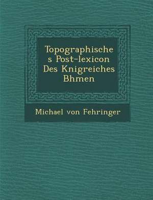 Topographisches Post-Lexicon Des K&#65533;nigreiches B&#65533;hmen de Michael Von Fehringer