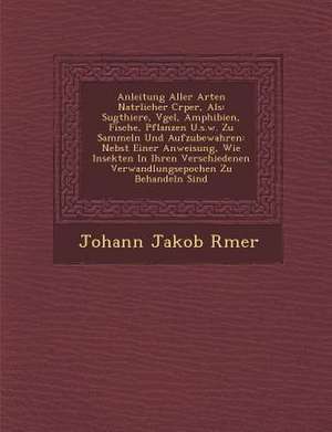 Anleitung Aller Arten Nat Rlicher C Rper, ALS: S Ugthiere, V Gel, Amphibien, Fische, Pflanzen U.S.W. Zu Sammeln Und Aufzubewahren: Nebst Einer Anweisu de Johann Jakob Romer