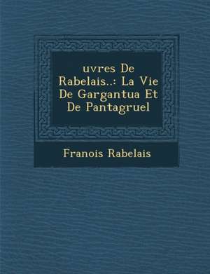 &#65533;uvres De Rabelais..: La Vie De Gargantua Et De Pantagruel de Fran& Rabelais