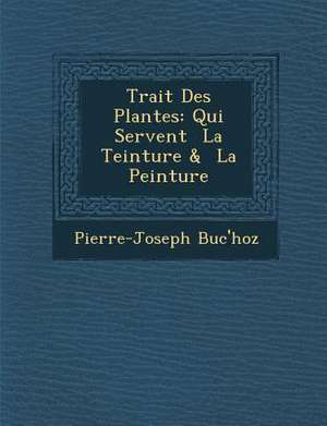 Trait&#65533; Des Plantes: Qui Servent &#65533; La Teinture & &#65533; La Peinture de Pierre-Joseph Buc'Hoz