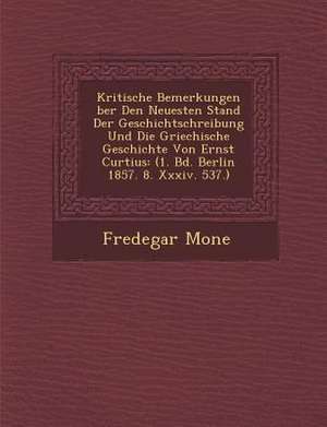 Kritische Bemerkungen &#65533;ber Den Neuesten Stand Der Geschichtschreibung Und Die Griechische Geschichte Von Ernst Curtius: (1. Bd. Berlin 1857. 8. de Fredegar Mone