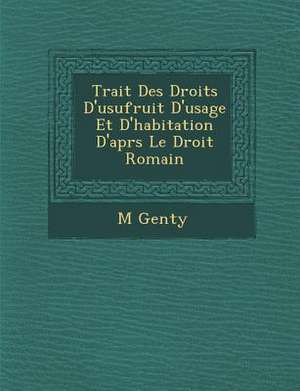 Trait Des Droits D'Usufruit D'Usage Et D'Habitation D'Apr S Le Droit Romain de M. Genty