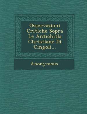 Osservazioni Critiche Sopra Le Antichitla Christiane Di Cingoli... de Anonymous