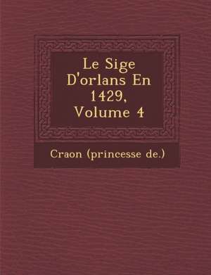 Le Si GE D'Orl ANS En 1429, Volume 4 de Craon (Princesse De ).