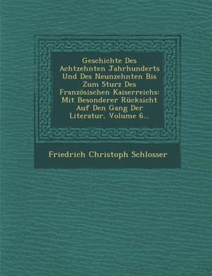 Geschichte Des Achtzehnten Jahrhunderts Und Des Neunzehnten Bis Zum Sturz Des Franzosischen Kaiserreichs: Mit Besonderer Rucksicht Auf Den Gang Der Li de Friedrich Christoph Schlosser