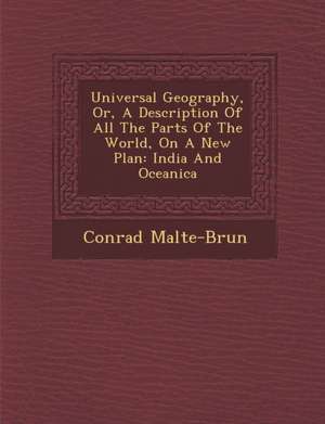 Universal Geography, Or, A Description Of All The Parts Of The World, On A New Plan: India And Oceanica de Conrad Malte-Brun