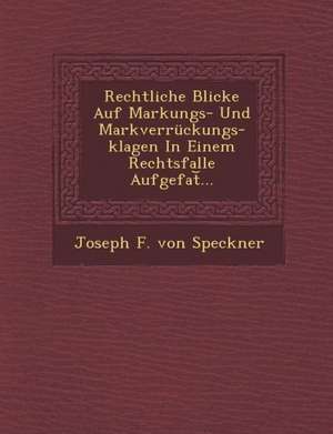 Rechtliche Blicke Auf Markungs- Und Markverruckungs-Klagen in Einem Rechtsfalle Aufgefat ... de Joseph F. Von Speckner