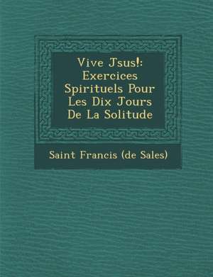 Vive J Sus!: Exercices Spirituels Pour Les Dix Jours de La Solitude de Saint Francis (De Sales)