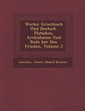 Werke: Griechisch Und Deutsch. Plataikos, Archidamos Und Rede Ber Den Frieden, Volume 2 de Isocrates