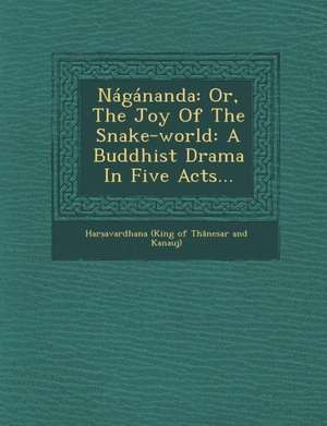 Nagananda: Or, the Joy of the Snake-World: A Buddhist Drama in Five Acts... de Har Avardhana (King of Th Nesar and K.