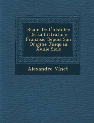 R&#65533;sum&#65533; De L'histoire De La Litt&#65533;rature Fran&#65533;aise: Depuis Son Origine Jusqu'au Xviiie Si&#65533;cle de Alexandre Vinet