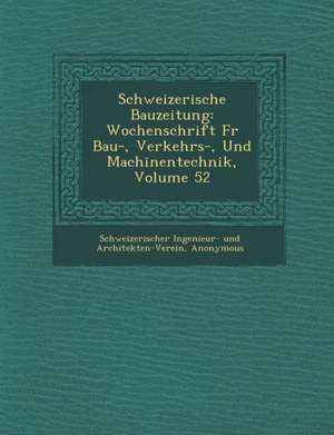 Schweizerische Bauzeitung: Wochenschrift Fur Bau-, Verkehrs-, Und Machinentechnik, Volume 52 de Schweizerischer Ingenieur- Und Architekt