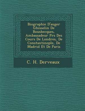 Biographie D'Auger Ghisselin de Bousbecques, Ambassadeur PR S Des Cours de Londres, de Constantinople, de Madrid Et de Paris de C. H. Derveaux