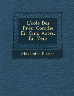 L' Cole Des P Res: Com Die En Cinq Actes, En Vers de Alexandre Pieyre