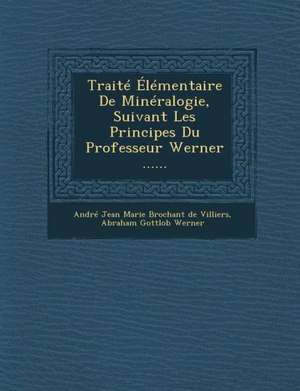 Traite Elementaire de Mineralogie, Suivant Les Principes Du Professeur Werner ...... de Andre Jean Marie Brochant De Villiers