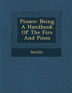 Pinace: Being a Handbook of the Firs and Pines de Senilis