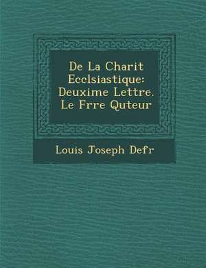 De La Charit&#65533; Eccl&#65533;siastique: Deuxi&#65533;me Lettre. Le Fr&#65533;re Qu&#65533;teur de Defr&