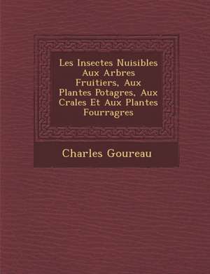 Les Insectes Nuisibles Aux Arbres Fruitiers, Aux Plantes Potag Res, Aux C R Ales Et Aux Plantes Fourrag Res de Charles Goureau