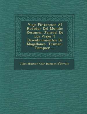 Viaje Pintoresco Al Rededor del Mundo: Resumen Jeneral de Los Viajes y Descubrimientos de Magallanes, Tasman, Dampier ... de Jules S Bastien C Sar Dumont d'Urvil