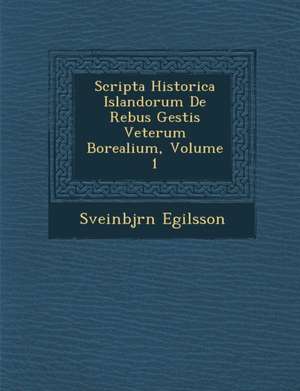 Scripta Historica Islandorum de Rebus Gestis Veterum Borealium, Volume 1 de Sveinbj Rn Egilsson