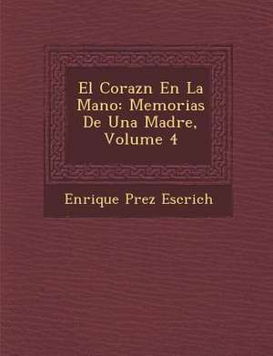 El Coraz&#65533;n En La Mano: Memorias De Una Madre, Volume 4 de Enrique P& Escrich