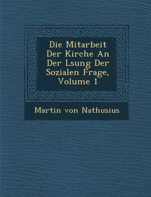 Die Mitarbeit Der Kirche an Der L Sung Der Sozialen Frage, Volume 1 de Martin von Nathusius