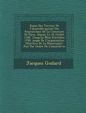 Expos Des Travaux de L'Assembl E-G N Rale Des Repr Sentans de La Commune de Paris, Depuis Le 25 Juillet 1789, Jusqu'au Mois D'Octobre 1790, Poque de L de Jacques Godard