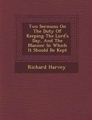 Two Sermons on the Duty of Keeping the Lord's Day, and the Manner in Which It Should Be Kept de Richard Harvey