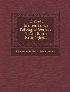 Tratado Elemental de Patologia General y Anatomia Patologica... de Francisco De Paula Folch Amich