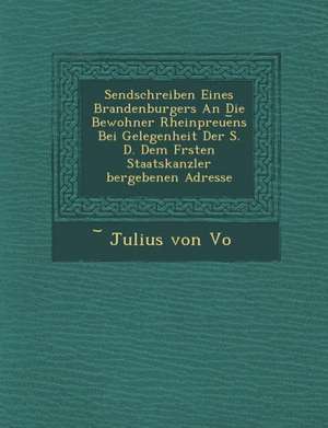 Sendschreiben Eines Brandenburgers an Die Bewohner Rheinpreue NS Bei Gelegenheit Der S. D. Dem F Rsten Staatskanzler Bergebenen Adresse de Julius Von Vo