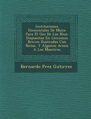 Instituciones Elementales De M&#65533;sica Para El Uso De Los Ni&#65533;os: Dispuestas En Lecciones Breves Ilustradas Con Notas, Y Algunos Avisos A Lo de Guti&