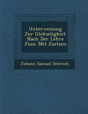 Unterweisung Zur Gl Ckseligkeit Nach Der Lehre Jesu: Mit Zus Tzen de Johann Samuel Diterich