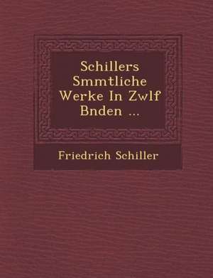 Schillers S&#65533;mmtliche Werke in Zw&#65533;lf B&#65533;nden ... de Friedrich Schiller