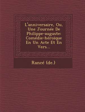 L'anniversaire, Ou, Une Journée De Philippe-auguste: Comédie-héro&#299;que En Un Acte Et En Vers... de Rance (De ).