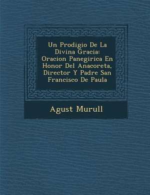 Un Prodigio De La Divina Gracia: Oracion Panegirica En Honor Del Anacoreta, Director Y Padre San Francisco De Paula de Agust& Murull