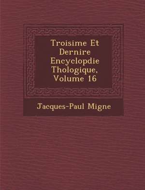 Troisi&#65533;me Et Derni&#65533;re Encyclop&#65533;die Th&#65533;ologique, Volume 16 de Jacques-Paul Migne