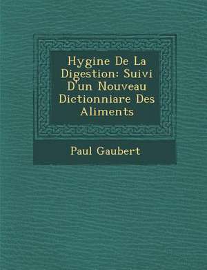 Hygi&#65533;ne De La Digestion: Suivi D'un Nouveau Dictionniare Des Aliments de Paul Gaubert