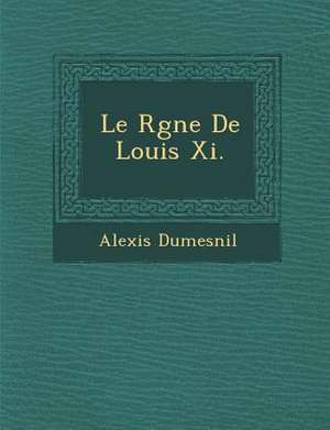 Le R Gne de Louis XI. de Alexis Dumesnil