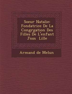 Soeur Natalie: Fondatrice de La Congr Gation Des Filles de L'Enfant J Sus Lille de Armand De Melun