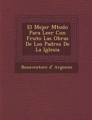 El Mejor M&#65533;todo Para Leer Con Fruto Las Obras De Los Padres De La Iglesia de Bonaventure D' Argonne