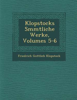 Klopstocks S Mmtliche Werke, Volumes 5-6 de Friedrich Gottlieb Klopstock