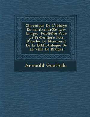 Chronique de L'Abbaye de Saint-Andr E Lez-Bruges de Arnould Goethals