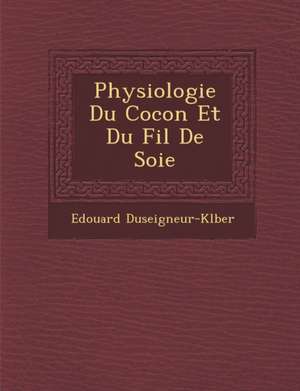 Physiologie Du Cocon Et Du Fil de Soie de Edouard Duseigneur-Kl Ber