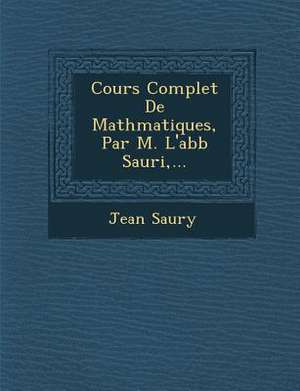 Cours Complet De Math&#65533;matiques, Par M. L'abb&#65533; Sauri, ... de Jean Saury