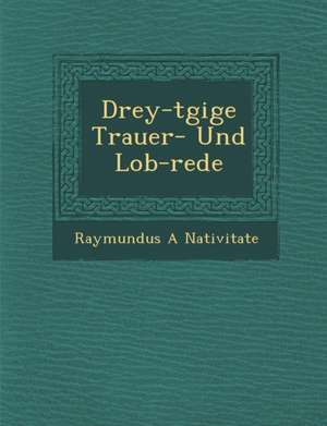 Drey-t&#65533;gige Trauer- Und Lob-rede de Raymundus A. Nativitate