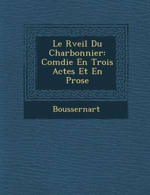 Le R Veil Du Charbonnier: Com Die En Trois Actes Et En Prose de Boussernart