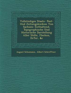 Vollst Ndiges Staats- Post- Und Zeitungslexikon Von Sachsen: Enthaltend, Topographische Und Historische Darstellung Aller St Dte, Flecken, D Rfer, &C de August Schumann